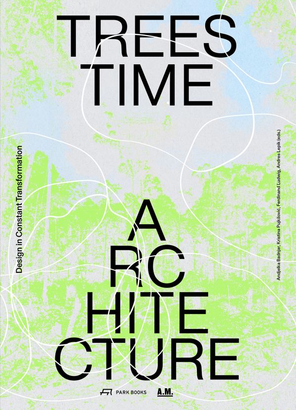 Book cover of Trees, Time, Architecture: Design in Constant Transformation. Published by Park Books.