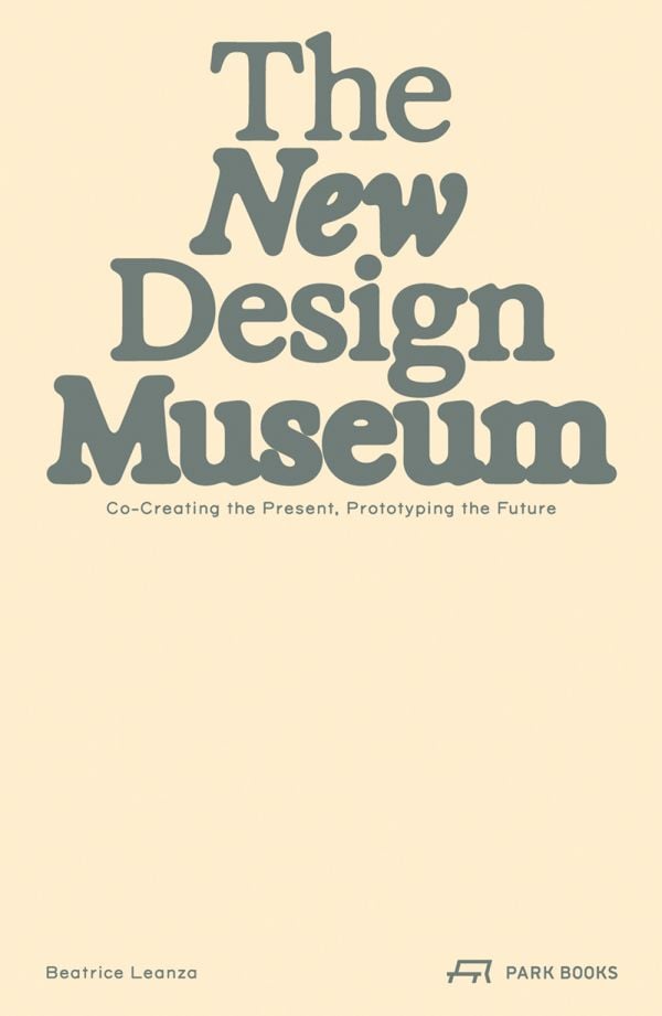 Book cover of The New Design Museum: Co-creating the Present, Prototyping the Future. Published by Park Books.