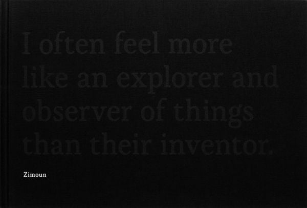 I often feel more like an explorer and observer of things than their inventor, in grey font on black cover, Zimoun in white