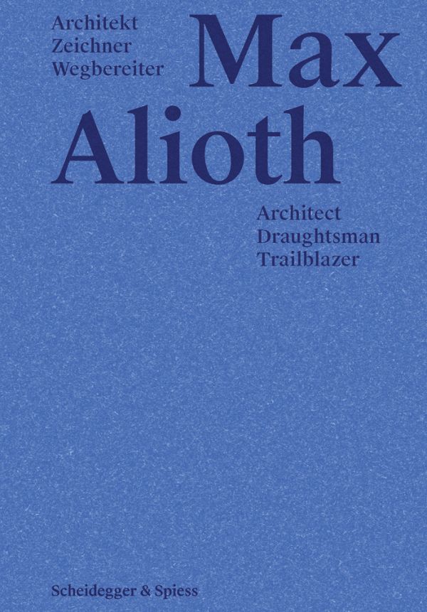 Book cover of Max Alioth Architect, Draughtsman, Trailblazer. Published by Scheidegger & Spiess.