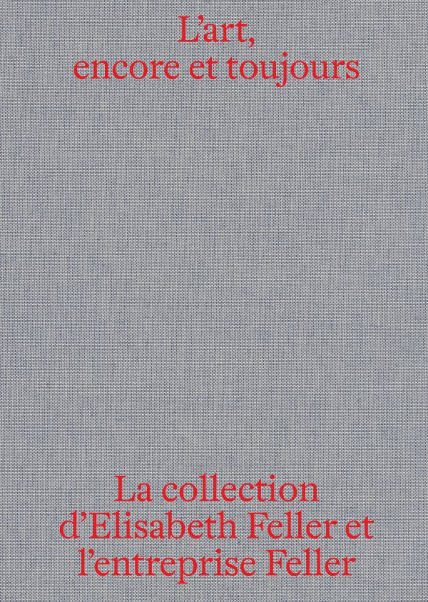 Book cover of L'art, encore et toujours: La collection d'Elisabeth Feller et l'entreprise Feller. Published by Scheidegger & Spiess.