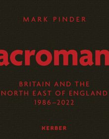 Book cover of Mark Pinder: Macromancy: Britain and the North East of England 1986-2022. Published by Kerber.