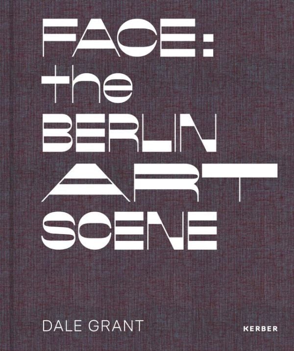 Book cover of Face: the Berlin Art Scene: Dale Grant. Published by Kerber.
