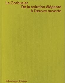 Book cover of 'Le Corbusier. De la solution élégante à l’oeuvre ouvert'. Published by Scheidegger & Spiess.