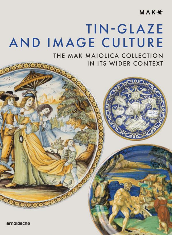 Book cover of Tin-Glaze and Image Culture, The MAK Maiolica Collection in Its Wider Context, featuring three pieces of Italian maiolica tableware. Published by Arnoldsche Art Publishers.