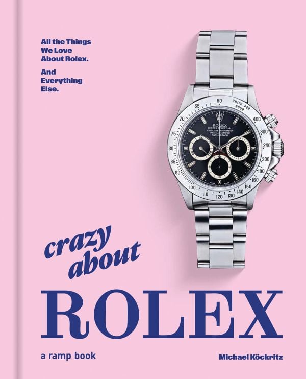 Book cover of Crazy About Rolex: All the Things We Love About Rolex. And Everything Else.; featuring a Rolex watch. Published by RAMP.