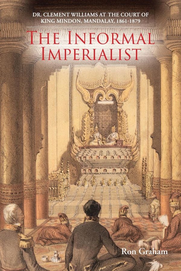 Book cover of The Informal Imperialist: Dr. Clement Williams at the Court of King Mindon, Mandalay, 1861-1879: featuring the interior of a temple. Published by River Books.