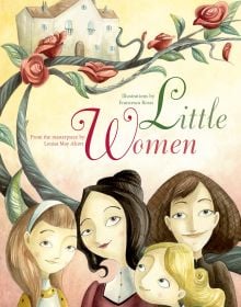 Book cover of Little Women, From the Masterpiece by Louisa May Alcott, with the four March sisters: Jo, Meg, Beth, and Amy, beneath rose tree. Published by White Star.