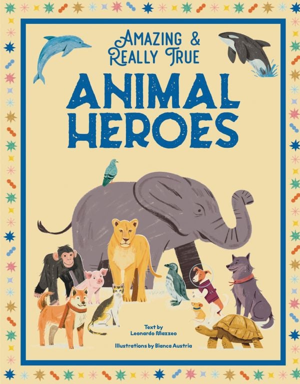 Book cover of Animal Heroes: Amazing & Really True; featuring an elephant, lion, wolf, tortoise, chimpanzee, a pig, and a cat. Published by White Star.