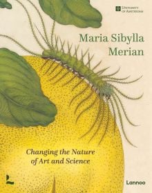 Book cover of Maria Sibylla Merian, Changing the Nature of Art and Science, featuring a botanical illustration of caterpillar crawling on yellow fruit. Published by Lannoo Publishers.