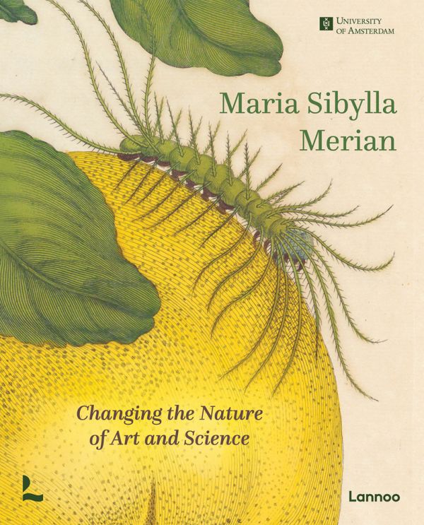 Book cover of Maria Sibylla Merian, Changing the Nature of Art and Science, featuring a botanical illustration of caterpillar crawling on yellow fruit. Published by Lannoo Publishers.