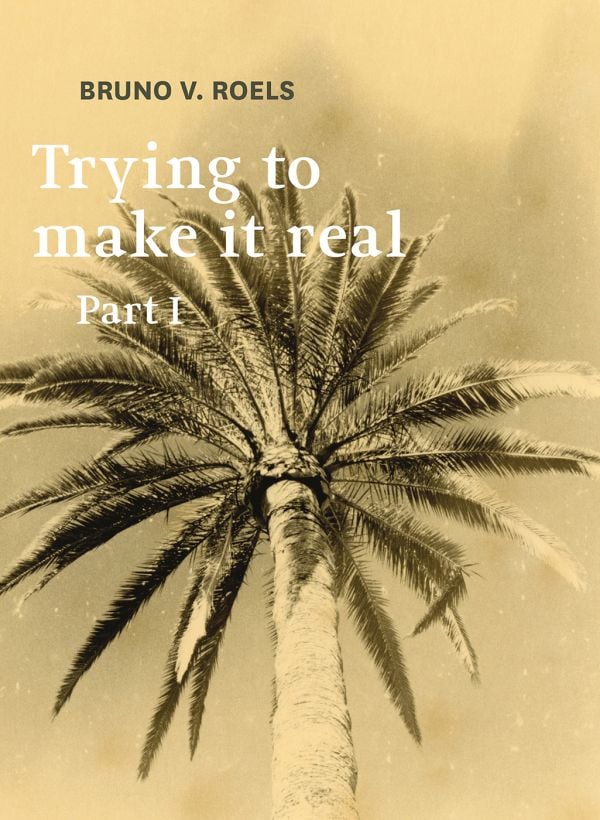 Book cover of Trying To Make It Real Part 1 & 2: Bruno V. Roels, with a palm tree. Published by Hopper&Fuchs.